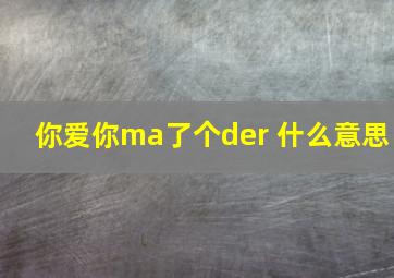 你爱你ma了个der 什么意思